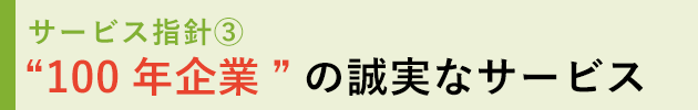 サービス指針3 “100年企業”の誠実なサービス