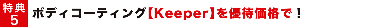 特典5 ボディコーティング【Keeper】を優待価格で!