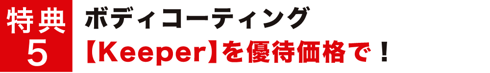 特典5 ボディコーティング【Keeper】を優待価格で!